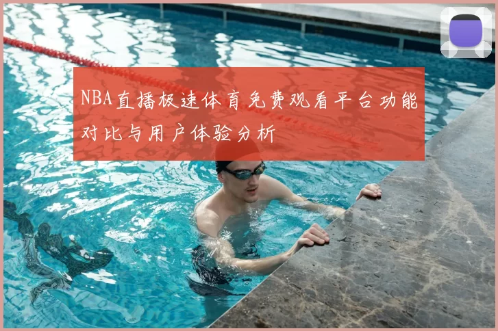 NBA直播极速体育免费观看平台功能对比与用户体验分析